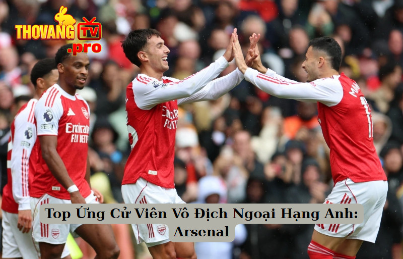 Top Ứng Cử Viên Vô Địch Ngoại Hạng Anh: Arsenal