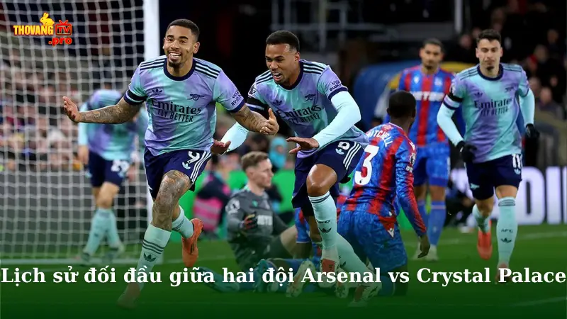 Lịch sử đối đầu giữa hai đội Arsenal vs Crystal Palace